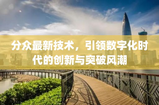 分眾最新技術(shù)，引領(lǐng)數(shù)字化時(shí)代的創(chuàng)新與突破風(fēng)潮