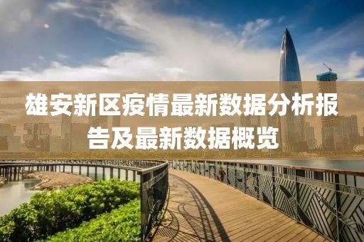 雄安新區(qū)疫情最新數(shù)據(jù)分析報(bào)告及最新數(shù)據(jù)概覽