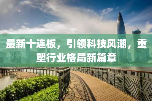 最新十連板，引領(lǐng)科技風(fēng)潮，重塑行業(yè)格局新篇章