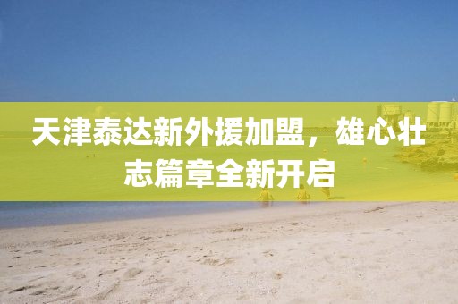 天津泰達(dá)新外援加盟，雄心壯志篇章全新開啟