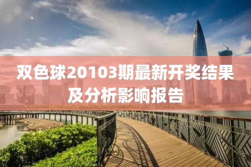 雙色球20103期最新開獎結果及分析影響報告