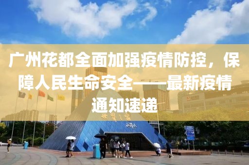 廣州花都全面加強(qiáng)疫情防控，保障人民生命安全——最新疫情通知速遞
