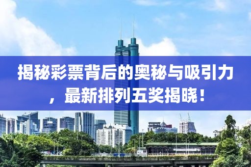 揭秘彩票背后的奧秘與吸引力，最新排列五獎揭曉！