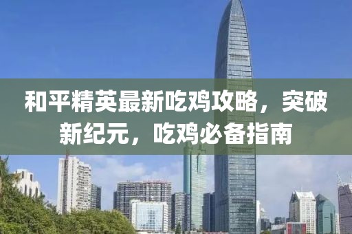 和平精英最新吃雞攻略，突破新紀(jì)元，吃雞必備指南