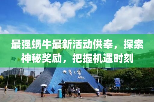 最強蝸牛最新活動供奉，探索神秘獎勵，把握機遇時刻