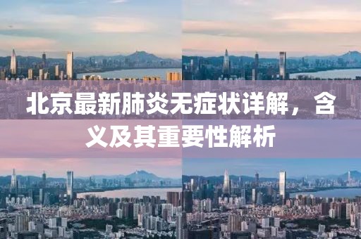 北京最新肺炎無癥狀詳解，含義及其重要性解析