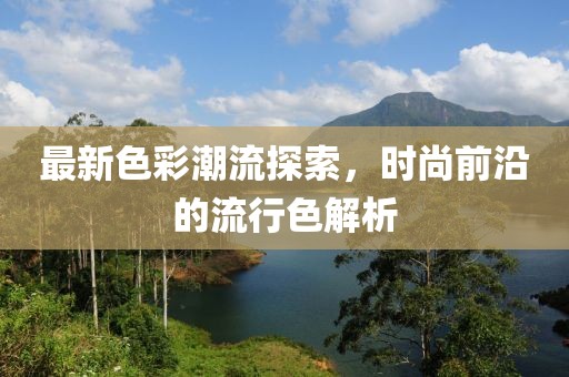 最新色彩潮流探索，時尚前沿的流行色解析