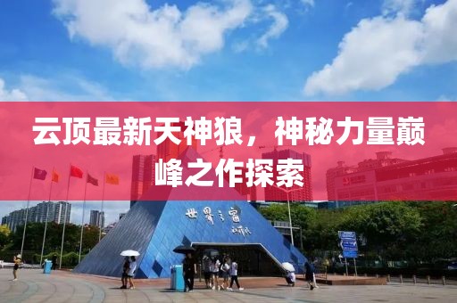 云頂最新天神狼，神秘力量巔峰之作探索