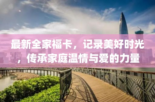 最新全家?？ǎ涗浢篮脮r光，傳承家庭溫情與愛的力量