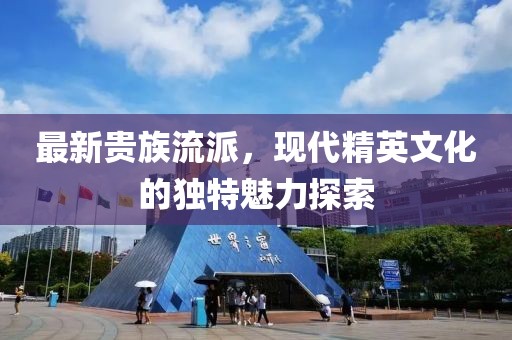 最新貴族流派，現(xiàn)代精英文化的獨(dú)特魅力探索
