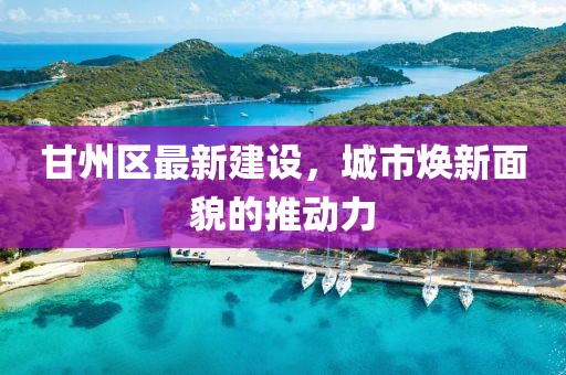 甘州區(qū)最新建設，城市煥新面貌的推動力