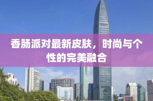 香腸派對最新皮膚，時(shí)尚與個(gè)性的完美融合