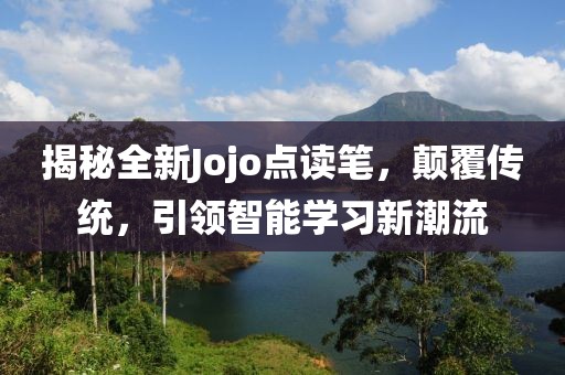揭秘全新Jojo點(diǎn)讀筆，顛覆傳統(tǒng)，引領(lǐng)智能學(xué)習(xí)新潮流