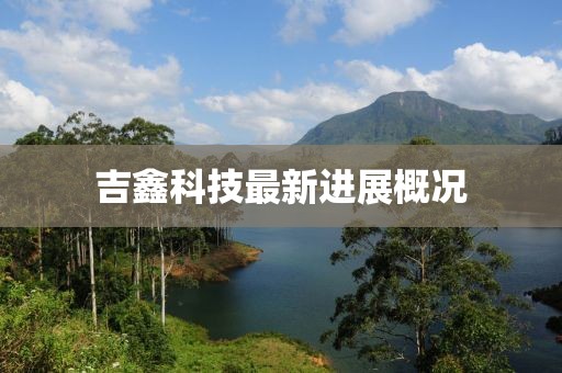 吉鑫科技最新進展概況