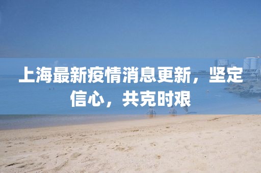 上海最新疫情消息更新，堅定信心，共克時艱
