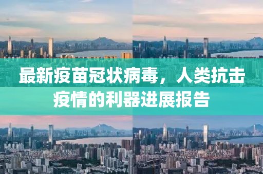 最新疫苗冠狀病毒，人類抗擊疫情的利器進(jìn)展報(bào)告