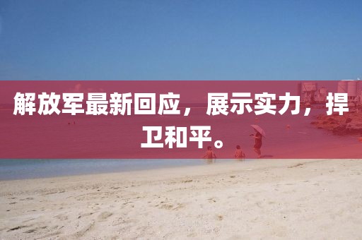 解放軍最新回應(yīng)，展示實力，捍衛(wèi)和平。