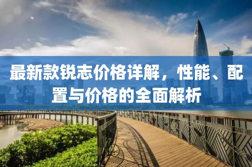 最新款銳志價(jià)格詳解，性能、配置與價(jià)格的全面解析