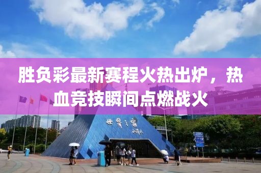勝負彩最新賽程火熱出爐，熱血競技瞬間點燃戰(zhàn)火