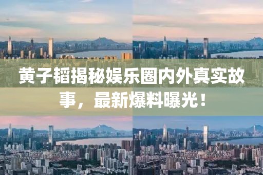 黃子韜揭秘娛樂(lè)圈內(nèi)外真實(shí)故事，最新爆料曝光！