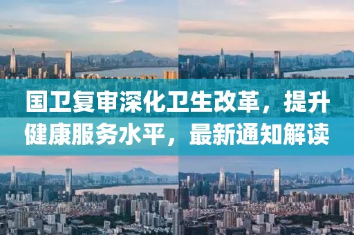 國衛(wèi)復審深化衛(wèi)生改革，提升健康服務水平，最新通知解讀