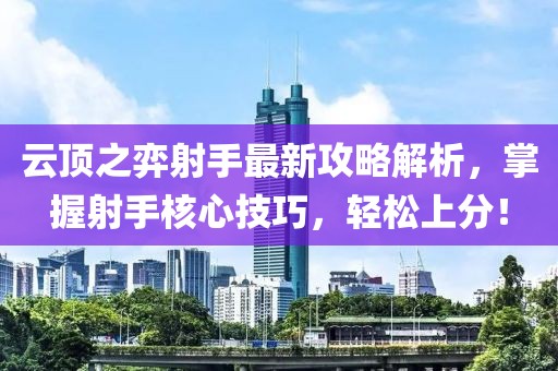 云頂之弈射手最新攻略解析，掌握射手核心技巧，輕松上分！