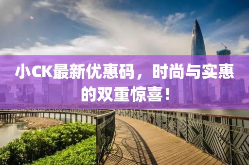 小CK最新優(yōu)惠碼，時(shí)尚與實(shí)惠的雙重驚喜！