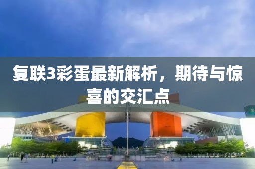 復(fù)聯(lián)3彩蛋最新解析，期待與驚喜的交匯點(diǎn)