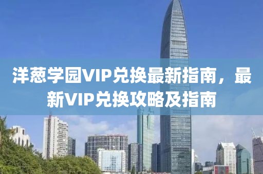 洋蔥學(xué)園VIP兌換最新指南，最新VIP兌換攻略及指南