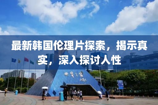 最新韓國(guó)倫理片探索，揭示真實(shí)，深入探討人性