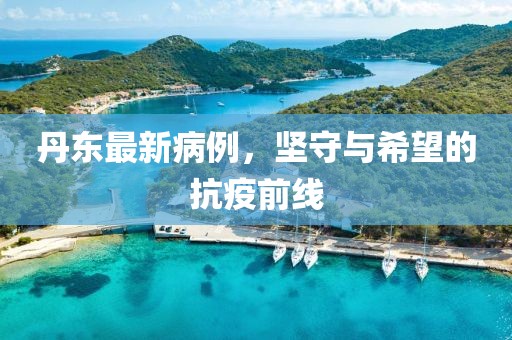 丹東最新病例，堅守與希望的抗疫前線