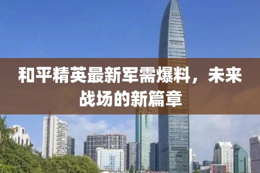 和平精英最新軍需爆料，未來戰(zhàn)場的新篇章