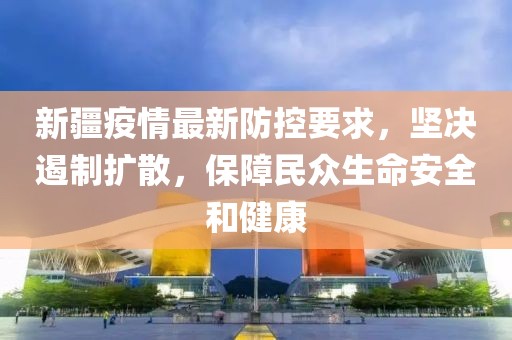 新疆疫情最新防控要求，堅(jiān)決遏制擴(kuò)散，保障民眾生命安全和健康