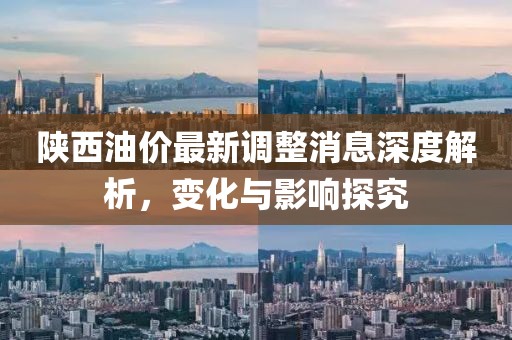 陜西油價最新調(diào)整消息深度解析，變化與影響探究