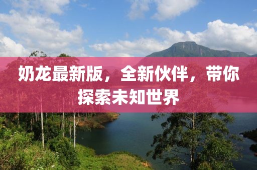 奶龍最新版，全新伙伴，帶你探索未知世界