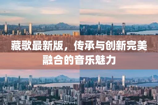 藏歌最新版，傳承與創(chuàng)新完美融合的音樂(lè)魅力