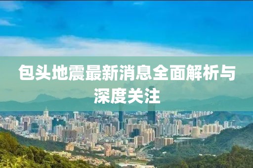 包頭地震最新消息全面解析與深度關(guān)注