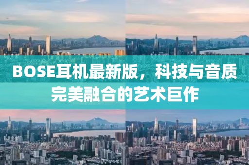 BOSE耳機(jī)最新版，科技與音質(zhì)完美融合的藝術(shù)巨作
