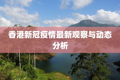 香港新冠疫情最新觀察與動態(tài)分析