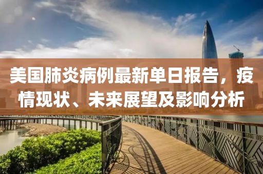 美國肺炎病例最新單日報告，疫情現(xiàn)狀、未來展望及影響分析