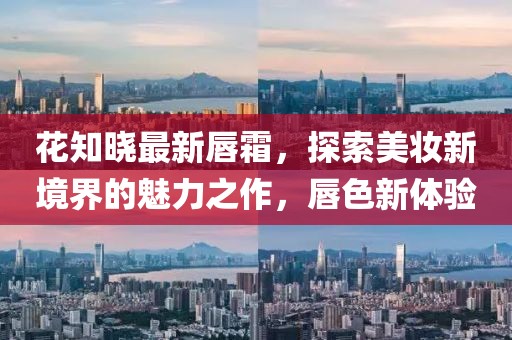 花知曉最新唇霜，探索美妝新境界的魅力之作，唇色新體驗