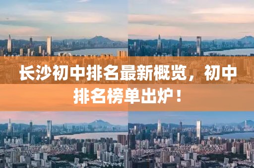 長沙初中排名最新概覽，初中排名榜單出爐！