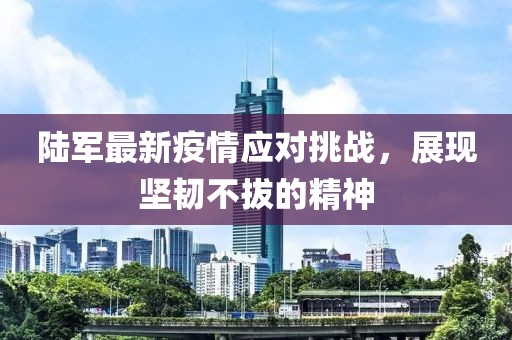 陸軍最新疫情應(yīng)對(duì)挑戰(zhàn)，展現(xiàn)堅(jiān)韌不拔的精神