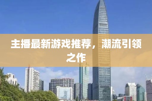 主播最新游戲推薦，潮流引領之作