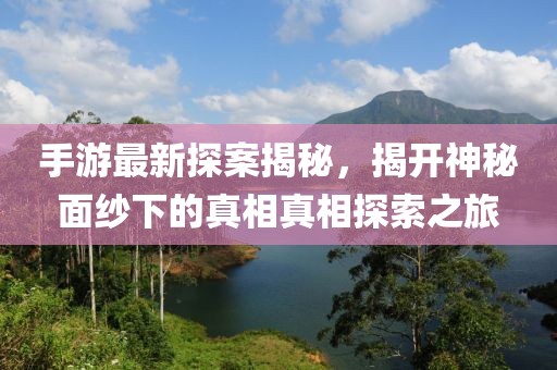 手游最新探案揭秘，揭開(kāi)神秘面紗下的真相真相探索之旅