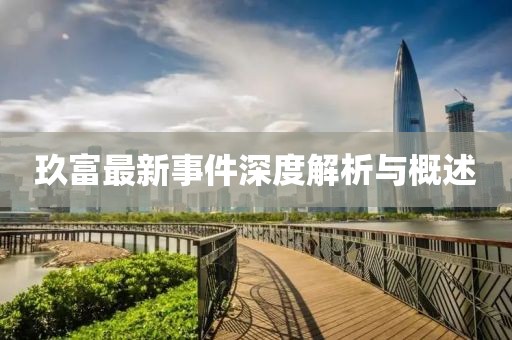 玖富最新事件深度解析與概述