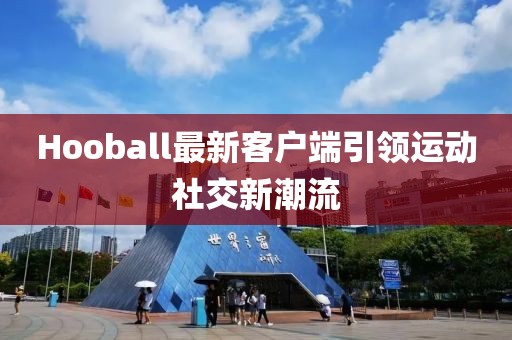 Hooball最新客戶端引領(lǐng)運動社交新潮流
