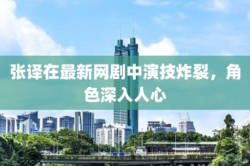 張譯在最新網(wǎng)劇中演技炸裂，角色深入人心