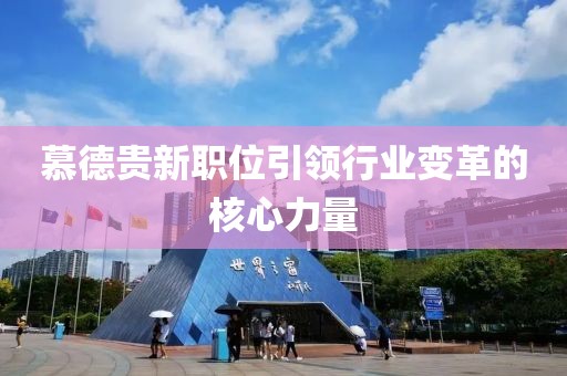 慕德貴新職位引領(lǐng)行業(yè)變革的核心力量