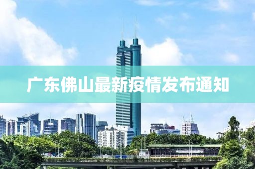 廣東佛山最新疫情發(fā)布通知